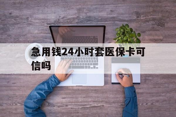 鹿邑最新急用钱24小时套医保卡可信吗方法分析(最方便真实的鹿邑急用钱套医保卡联系方式v渠道方法)