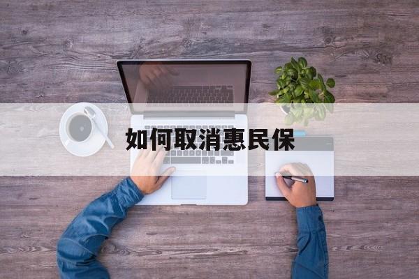 鹿邑最新如何取消惠民保方法分析(最方便真实的鹿邑如何取消惠民保自动续费方法)