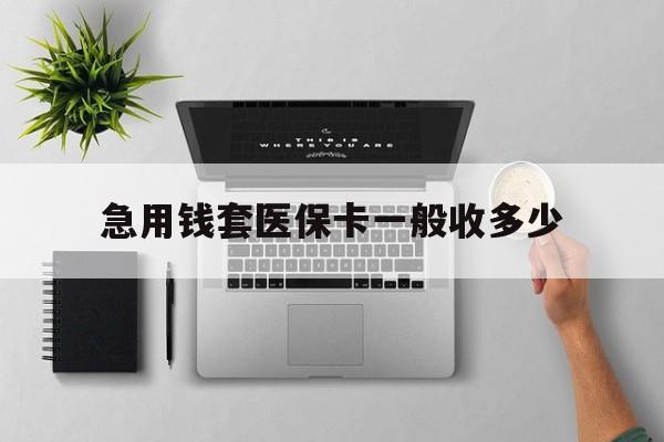 鹿邑最新急用钱套医保卡一般收多少方法分析(最方便真实的鹿邑套医保卡一般几个点方法)