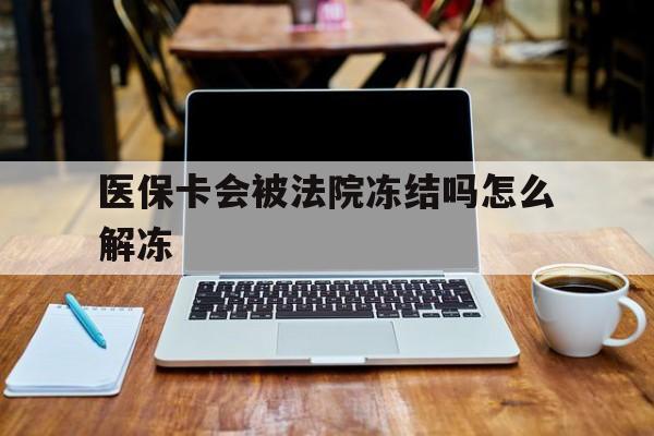 鹿邑最新医保卡会被法院冻结吗怎么解冻方法分析(最方便真实的鹿邑医保卡是否会被冻结方法)