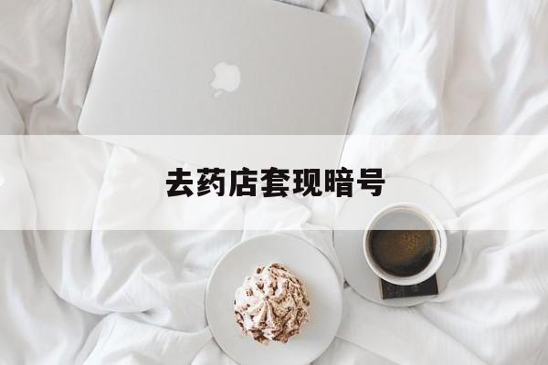 鹿邑最新去药店套现暗号方法分析(最方便真实的鹿邑去药店套现暗号是真的吗方法)