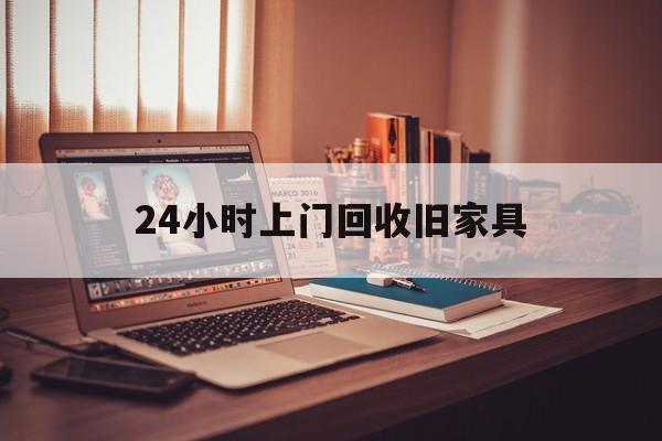 鹿邑最新24小时上门回收旧家具方法分析(最方便真实的鹿邑附近上门回收旧家具方法)